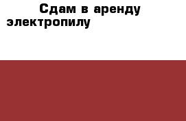 Сдам в аренду электропилу Hitachi yf k.,jq chjr  › Цена ­ 200 - Московская обл., Коломенский р-н, Коломна г. Строительство и ремонт » Инструменты   
